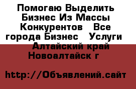  Помогаю Выделить Бизнес Из Массы Конкурентов - Все города Бизнес » Услуги   . Алтайский край,Новоалтайск г.